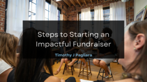 Timothy J Pagliara Steps to Starting an Impactful Fundraiser