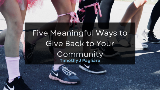 Timothy J Pagliara Five Meaningful Ways to Give Back to Your Community