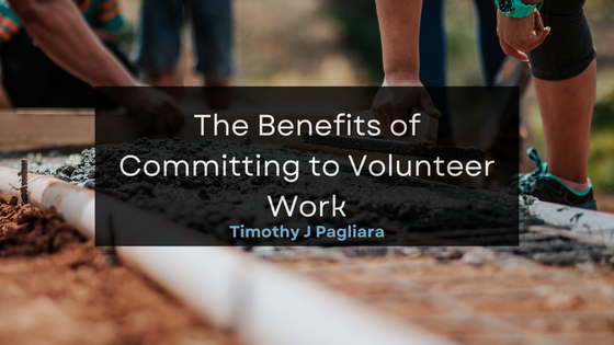 Timothy J Pagliara The Benefits of Committing to Volunteer Work
